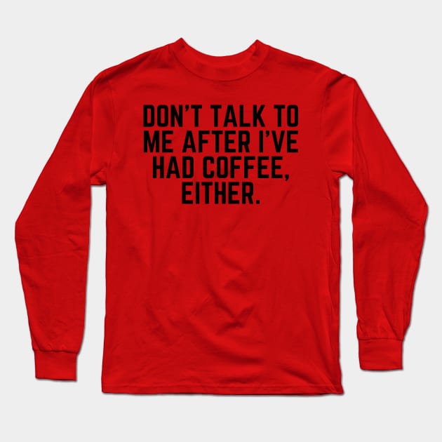 Don't Talk to Me After I've Had Coffee Either - I love Coffee Coffee Addict Cup of Coffee Coffee Addict Gift Coffee Gift Coffee Drinks Long Sleeve T-Shirt by ballhard